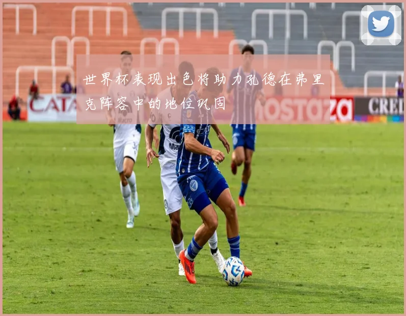 世界杯表现出色将助力孔德在弗里克阵容中的地位巩固
