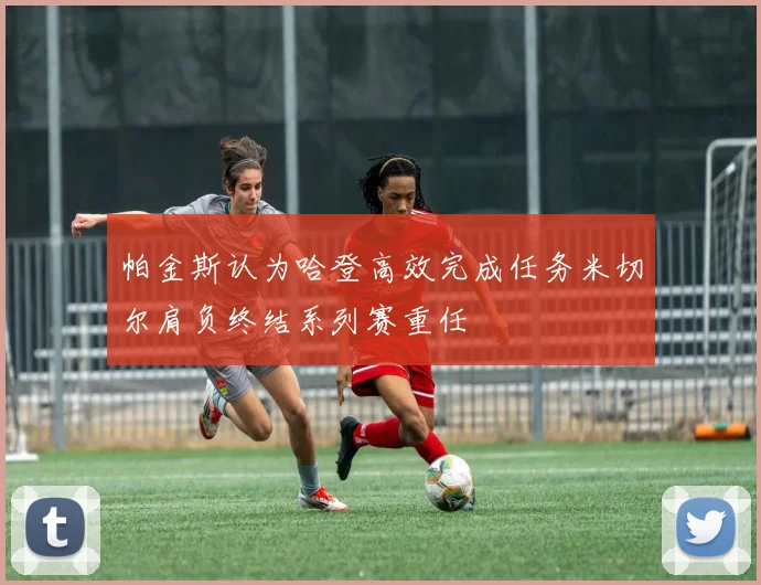 帕金斯认为哈登高效完成任务米切尔肩负终结系列赛重任
