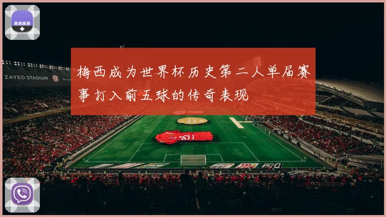 梅西成为世界杯历史第二人单届赛事打入前五球的传奇表现