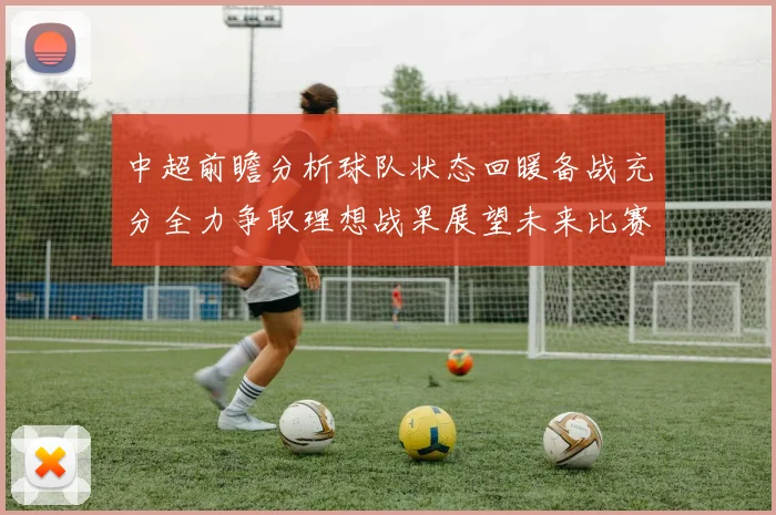 中超前瞻分析球队状态回暖备战充分全力争取理想战果展望未来比赛挑战