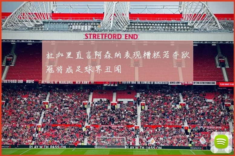 杜加里直言阿森纳表现糟糕若夺欧冠将成足球界丑闻