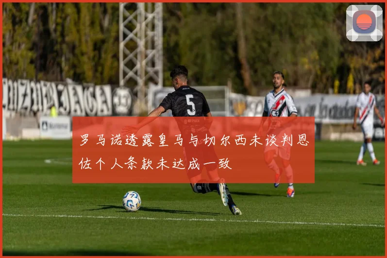 罗马诺透露皇马与切尔西未谈判恩佐个人条款未达成一致