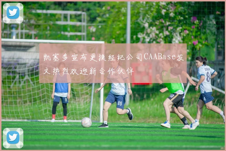 凯塞多宣布更换经纪公司CAABase发文热烈欢迎新合作伙伴