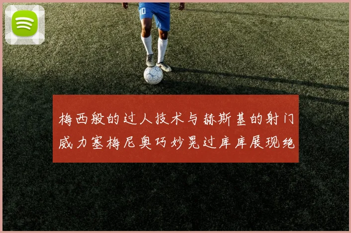 梅西般的过人技术与赫斯基的射门威力塞梅尼奥巧妙晃过库库展现绝佳脚法