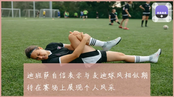 迪班萨自信表示与麦迪球风相似期待在赛场上展现个人风采