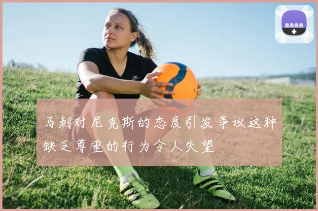 马刺对尼克斯的态度引发争议这种缺乏尊重的行为令人失望